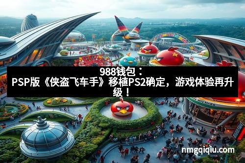 988钱包：PSP版《侠盗飞车手》移植PS2确定，游戏体验再升级！